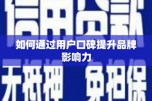 袁州如何通过用户口碑提升品牌影响力
