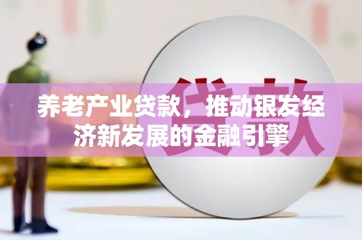 袁州养老产业贷款，推动银发经济新发展的金融引擎