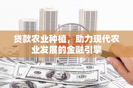 袁州贷款农业种植，助力现代农业发展的金融引擎