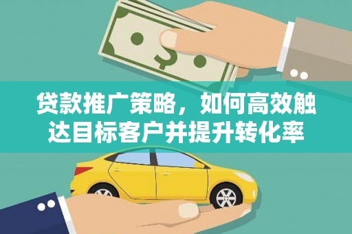 袁州贷款推广策略，如何高效触达目标客户并提升转化率