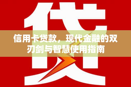 袁州信用卡贷款，现代金融的双刃剑与智慧使用指南