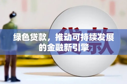 袁州绿色贷款，推动可持续发展的金融新引擎