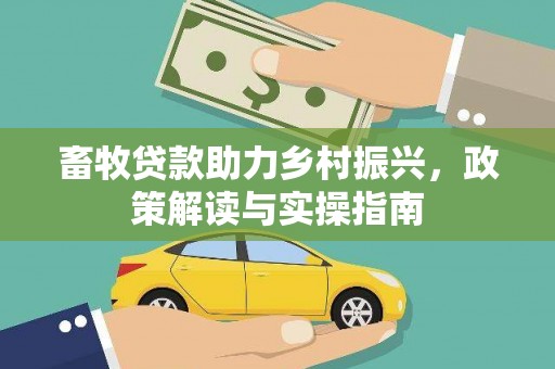 袁州畜牧贷款助力乡村振兴，政策解读与实操指南