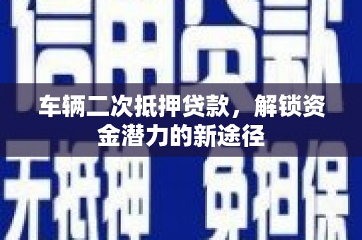 袁州车辆二次抵押贷款，解锁资金潜力的新途径