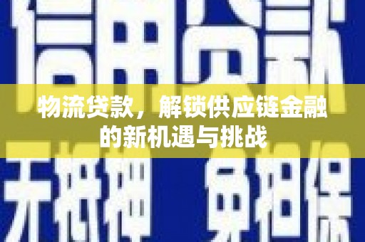 袁州物流贷款，解锁供应链金融的新机遇与挑战