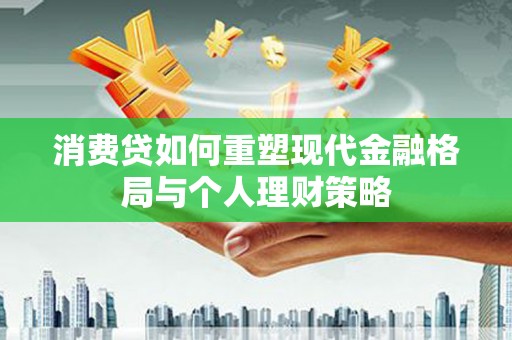 袁州消费贷如何重塑现代金融格局与个人理财策略