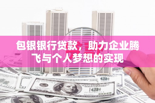 袁州包银银行贷款，助力企业腾飞与个人梦想的实现
