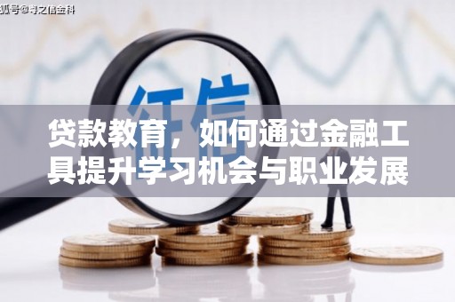 袁州贷款教育，如何通过金融工具提升学习机会与职业发展