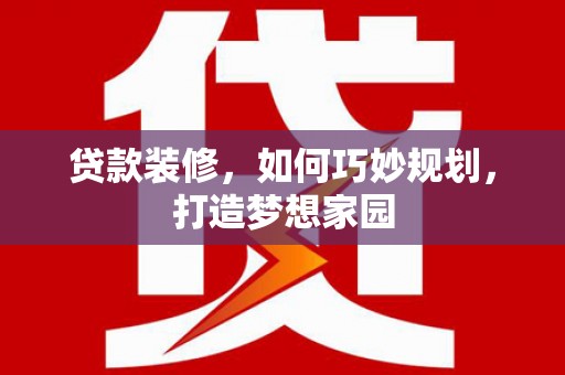 袁州贷款装修，如何巧妙规划，打造梦想家园