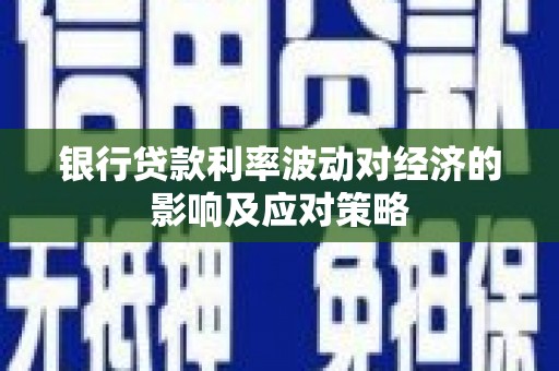 袁州银行贷款利率波动对经济的影响及应对策略