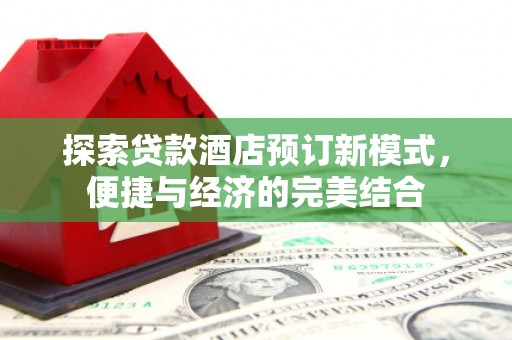 袁州探索贷款酒店预订新模式，便捷与经济的完美结合