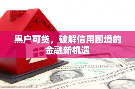 袁州黑户可贷，破解信用困境的金融新机遇