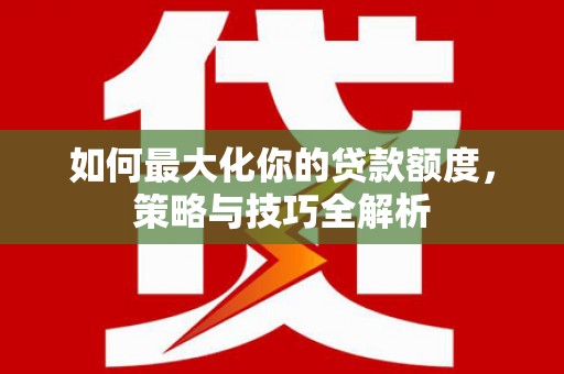 袁州如何最大化你的贷款额度，策略与技巧全解析