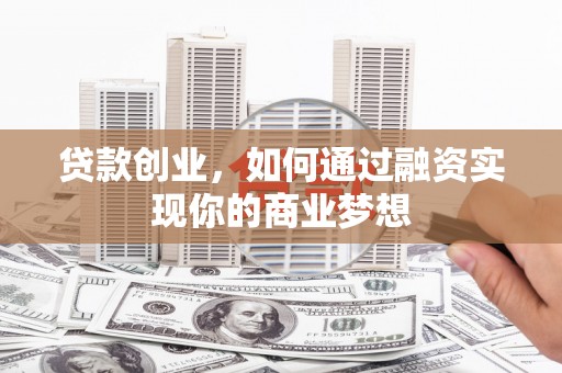 袁州贷款创业，如何通过融资实现你的商业梦想
